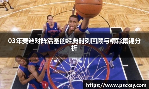03年麦迪对阵活塞的经典时刻回顾与精彩集锦分析