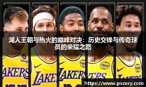 湖人王朝与热火的巅峰对决：历史交锋与传奇球员的荣耀之路