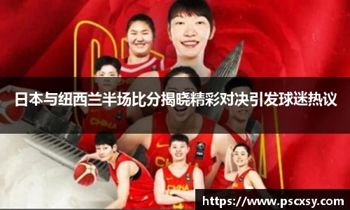 日本与纽西兰半场比分揭晓精彩对决引发球迷热议