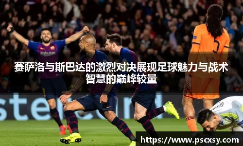 赛萨洛与斯巴达的激烈对决展现足球魅力与战术智慧的巅峰较量
