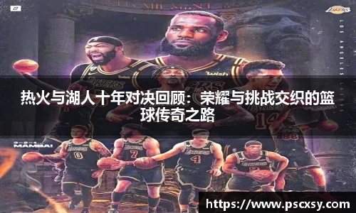 热火与湖人十年对决回顾：荣耀与挑战交织的篮球传奇之路