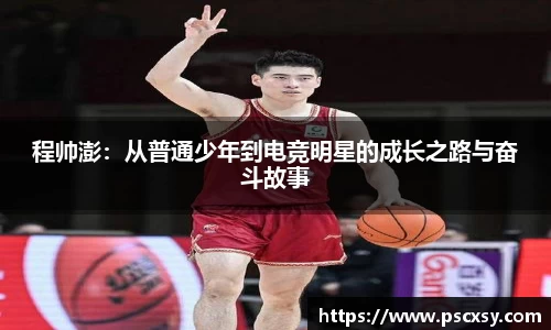 程帅澎：从普通少年到电竞明星的成长之路与奋斗故事