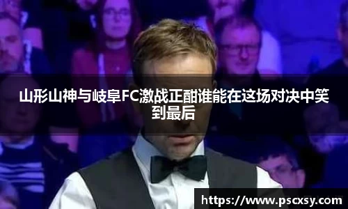 山形山神与岐阜FC激战正酣谁能在这场对决中笑到最后