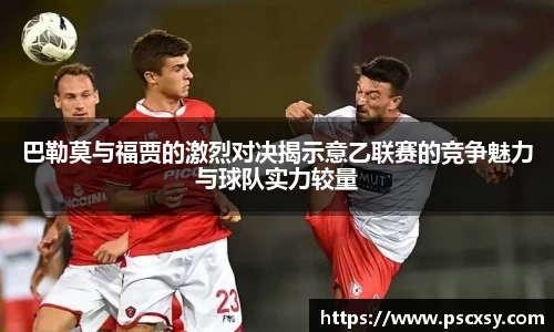 巴勒莫与福贾的激烈对决揭示意乙联赛的竞争魅力与球队实力较量